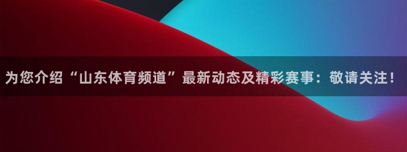 蜘蛛体育免费直播：为您介绍“山东体育频道”最新动态及精彩赛事：敬请关注！