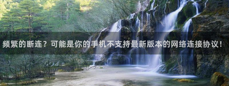 nba在线直播蜘蛛直播：频繁的断连？可能是你的手机不支持最新版本的网络连接协议！